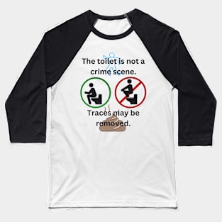 The toilet is not a crime scene - traces may be removed Baseball T-Shirt